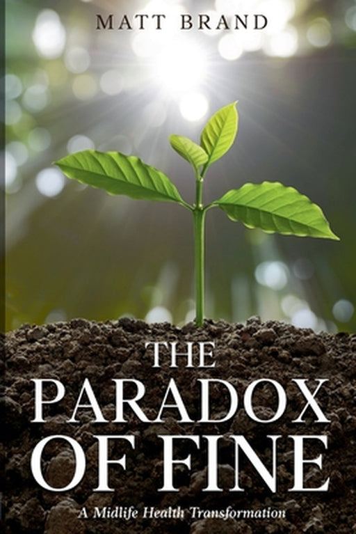 The Paradox of Fine: A Midlife Health Transformation by Matt Brand