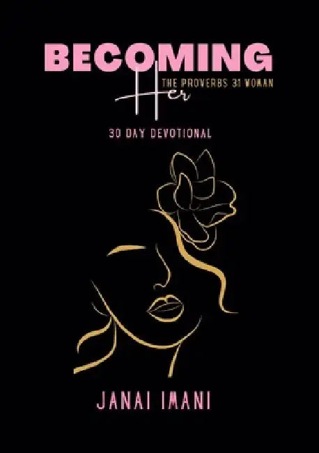 Becoming Her The Proverbs 31 Woman: 30 Day Devotional by Janai Imani