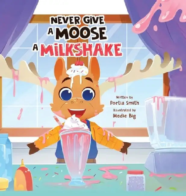 Never Give A Moose A Milkshake by Portia Smith