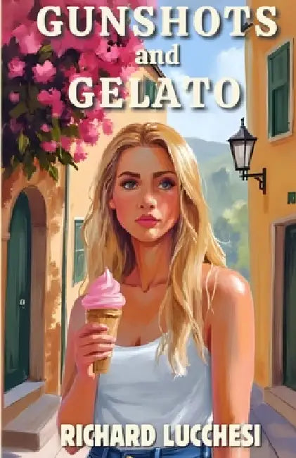 Gunshots and Gelato: One Scoop of Danger, Two Shots of Revenge by Richard Lucchesi