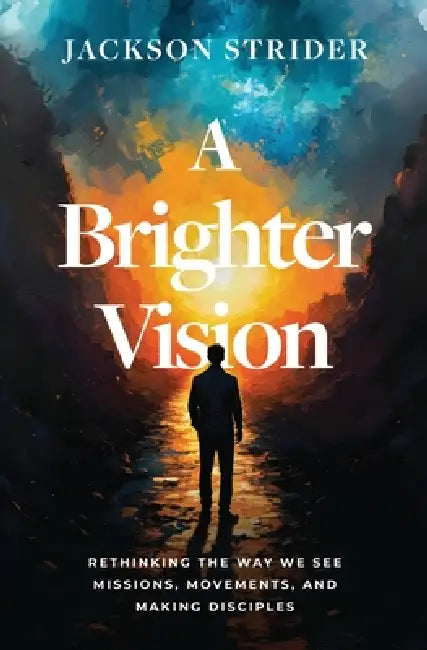 A Brighter Vision: Rethinking the Way We See Missions, Movements, and Making Disciples by Jackson Strider