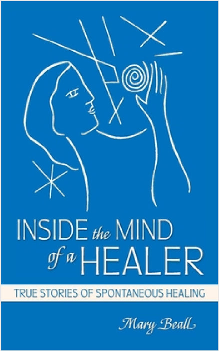 Inside the Mind of a Healer: True Stories of Spontaneous Healing by Mary Beall