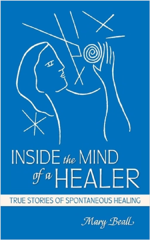 Inside the Mind of a Healer: True Stories of Spontaneous Healing by Mary Beall