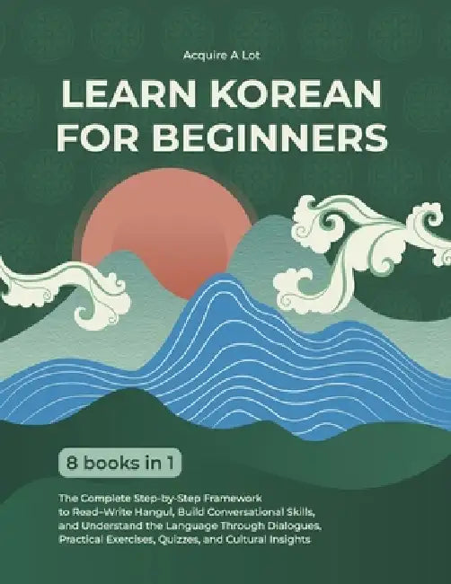 Learn Korean for Beginners: 8 Books in 1. The Complete Step-by-Step Framework to Master Hangul, Speak with Confidence, and Understand the Language in by Acquire A. Lot