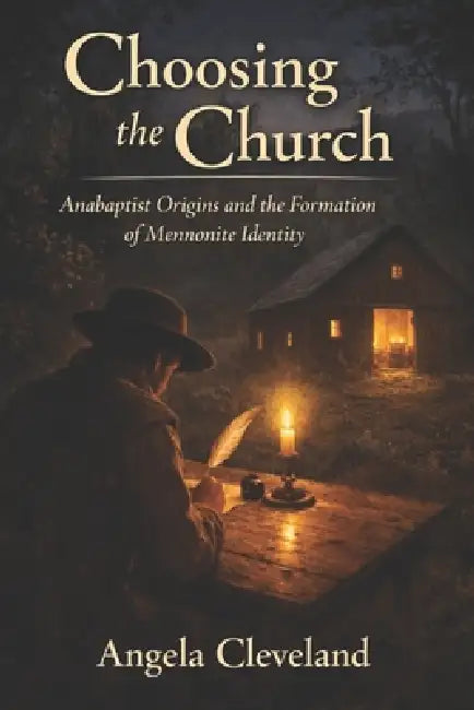 Choosing the Church: Anabaptist Origins and the Formation of Mennonite Identity by Angela Cleveland