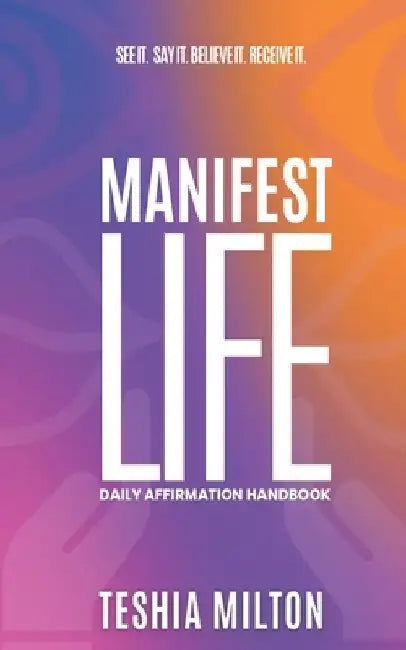 See it. Say it. Believe it. Receive it. Manifest Life Affirmation Handbook by Teshia Milton