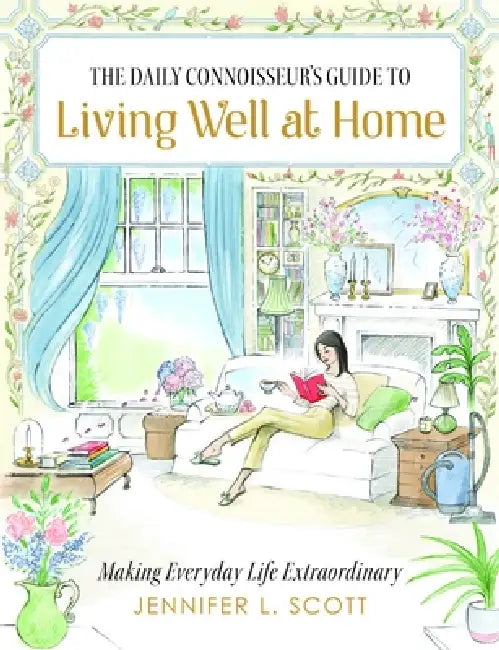The Daily Connoisseur's Guide to Living Well at Home: Making Everyday Life Extraordinary by Jennifer L. Scott, Alice Tait