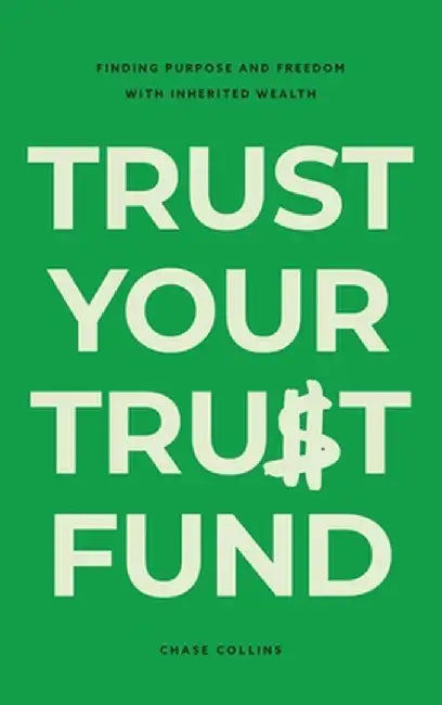 Trust Your Trust Fund: Finding Purpose and Freedom with Inherited Wealth by Chase Collins