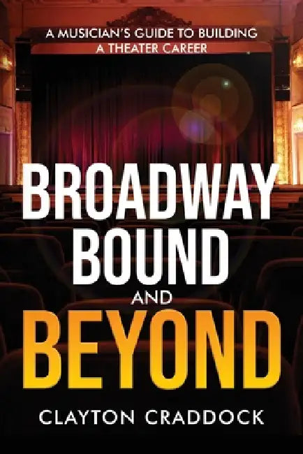 Broadway Bound and Beyond: A Musician's Guide to Building a Theater Career by Clayton Craddock