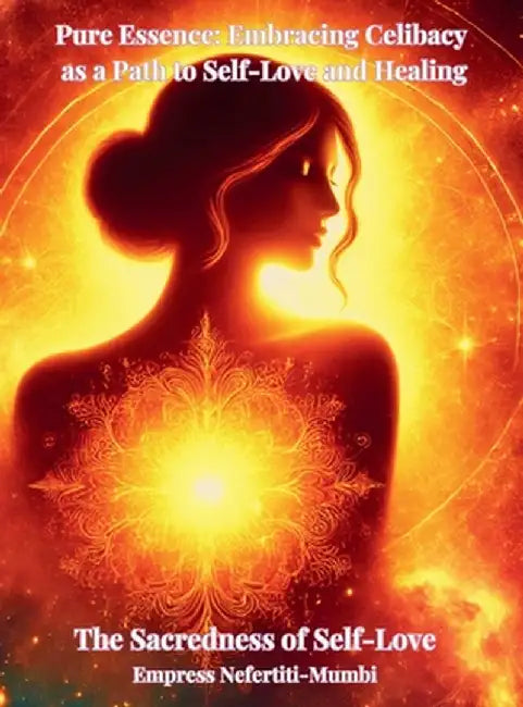 Pure Essence: Embracing Celibacy as a Path to Self-Love and Healing: Book 1: The Sacredness of Self-Love by Nefertiti-Mumbi, Empress