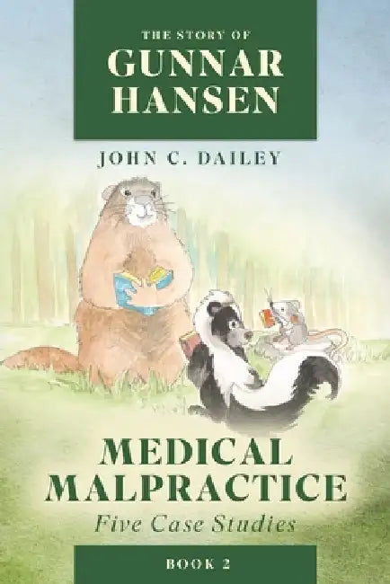 The Story of Gunnar Hansen, Book 2: Medical Malpractice: Five Case Studies by John C. Dailey