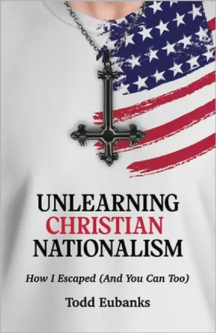 Unlearning Christian Nationalism: How I Escaped (And You Can Too) by Eubanks