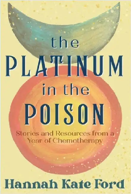 The Platinum in the Poison: Stories and Resources from a Year of Chemotherapy by Ford, Hannah Kate