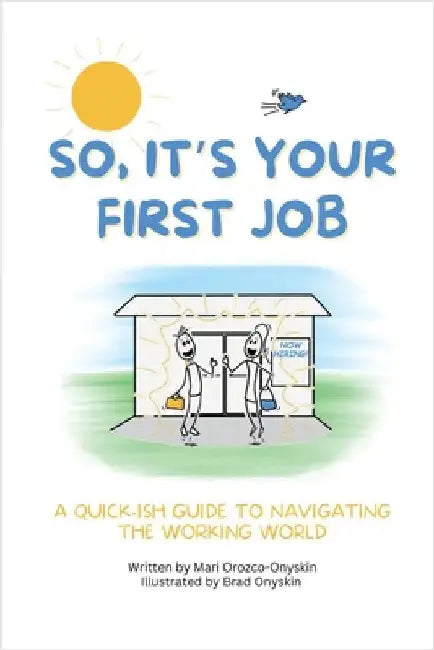 So, It's Your First Job: A Quick-Ish Guide to Navigating the Working World by Orozco-Onyskin, Mari