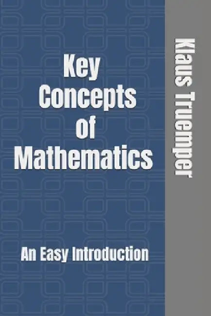 Key Concepts of Mathematics: An Easy Introduction by Klaus Truemper