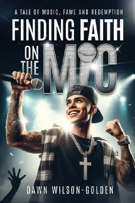 Finding Faith on the Mic: A Tale of Music, Fame, and Redemption by Dawn Wilson-Golden