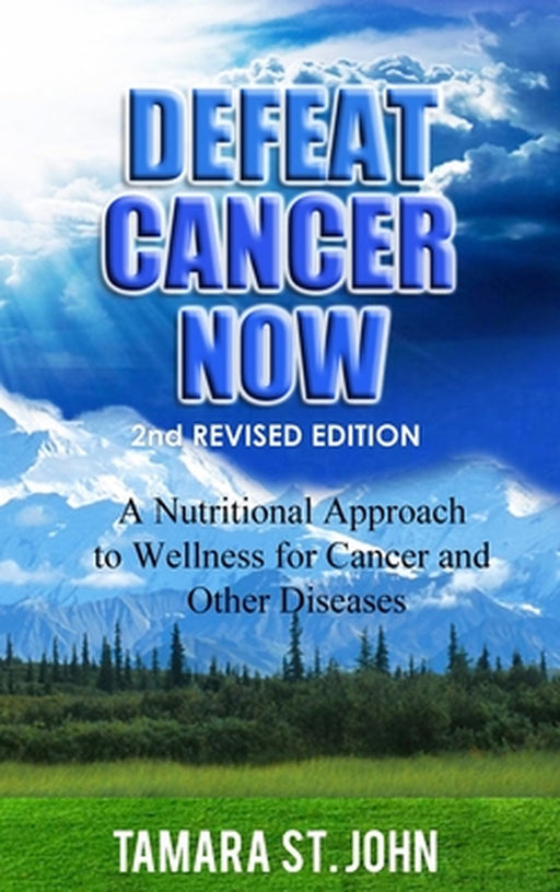 Defeat Cancer Now: A Nutritional Approach to Wellness for Cancer and Other Diseases by Tamara St John