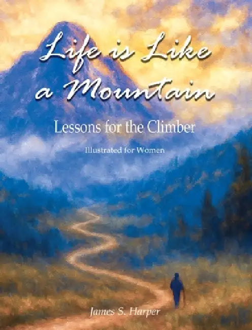 Life is Like a Mountain (Illustrated for Women): Lessons for the Climber by James S. Harper