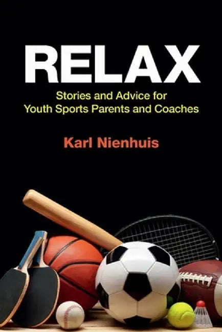 Relax - Stories and Advice for Youth Sports Parents and Coaches by Karl Nienhuis