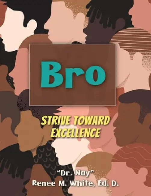 Bro: Strive Toward Excellence by Ed D. Nay Renee M. White