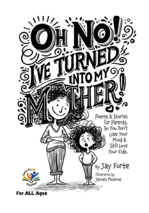 Oh No! I've Turned into My Mother!: Poems for Parents So You Don't Lose Your Mind and Still Love Your Kids by James Monroe