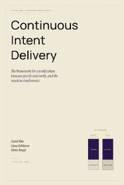 Continuous Intent Delivery: How Software Gets Built When AI Writes the Code by Casey W. Robinson, Glenn D. Knepp, David Kim
