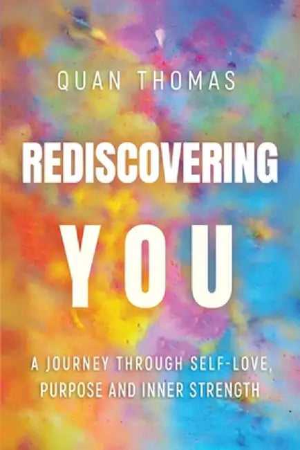 Rediscovering You: A Journey Through Self-Love, Purpose and Inner Strength by Quan Thomas