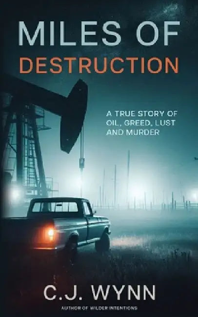 Miles of Destruction: A True Story of Oil, Greed, Lust and Murder by C. J. Wynn