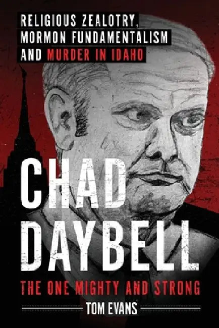 Chad Daybell, The One Mighty and Strong: Religious Zealotry, Mormon Fundamentalism and Murder in Idaho by Tom Evans