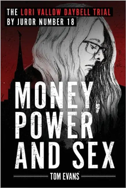 Money, Power and Sex: The Lori Vallow Daybell Trial by Juror Number 18 by Evans, Tom
