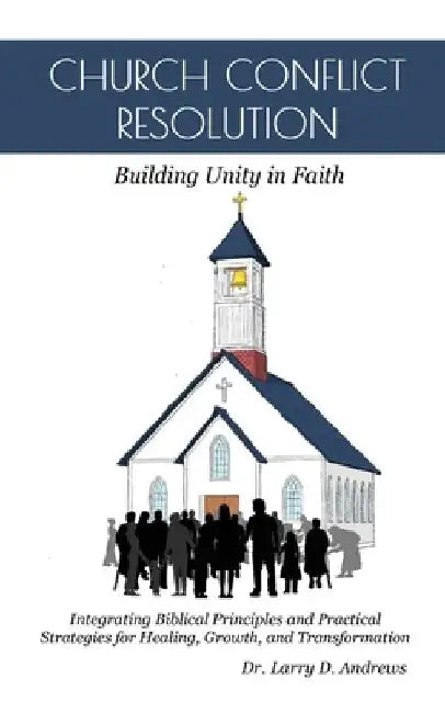 Church Conflict Resolution: Building Unity in Faith by Larry D. Andrews