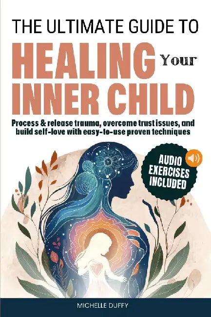 The Ultimate Guide to Healing Your Inner Child: Process & release trauma, overcome trust issues, and build self-love with easy-to-use proven technique by Michelle Duffy