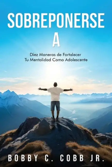 Sobreponerse A: Diez Maneras de Fortalecer Tu Mentalidad Como Adolescente by Bobby C. Cobb