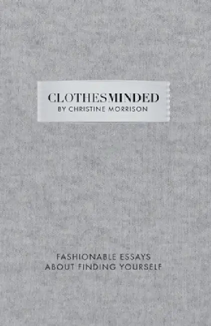 Clothes Minded: Fashionable Essays About Finding Yourself by Christine Morrison