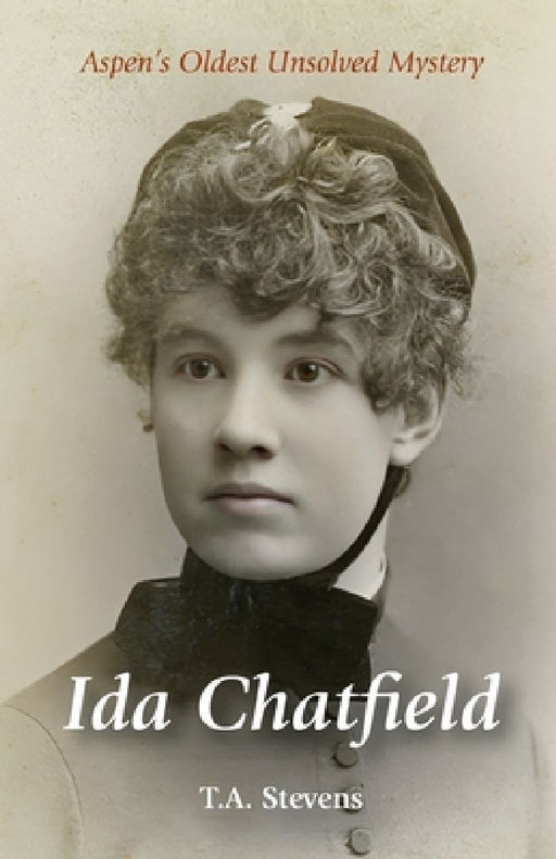 Ida Chatfield: Aspen's Oldest Unsolved Mystery by T. A. Stevens