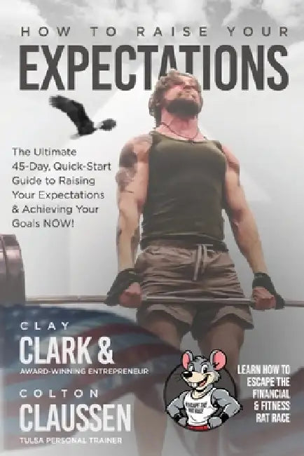 How To Raise Your Expectations: The Ultimate, 45-Day, Quick-Start Guide to Raising Your Expectations & Achieving Your Goals NOW! by Clay Clark, Colton Claussen