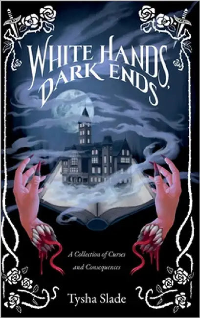 White Hands, Dark Ends: A Collection of Curses and Consequences by Slade, Tysha