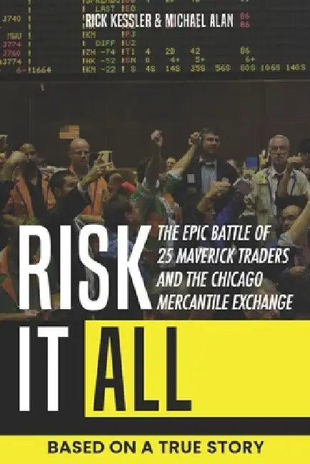 Risk It All: The Epic Battle of 25 Maverick Traders and the Chicago Mercantile Exchange.: Based on a True Story. by Michael Alan
