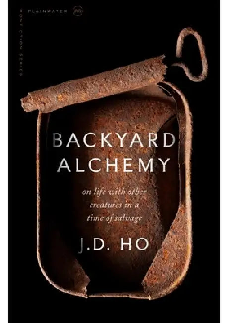 Backyard Alchemy: On Life with Other Creatures in a Time of Salvage by J. D. Ho