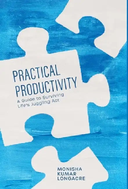 Practical Productivity: A Guide to Surviving Life's Juggling Act by Monisha Kumar Longacre