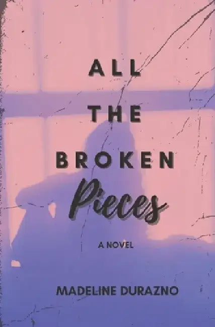 All the Broken Pieces by Madeline Durazno