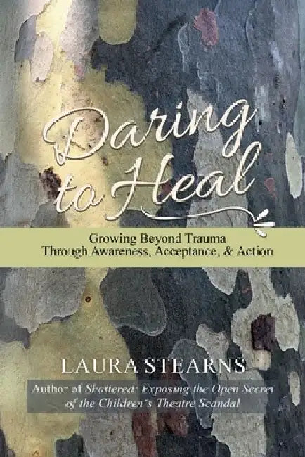 Daring to Heal: Growing Beyond Trauma Through Awareness, Acceptance, and Action by Laura Stearns