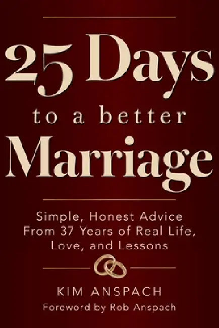 25 Days To A Better Marriage: Simple, Honest Advice From 37 Years Of Real Life, Love, And Lessons by Rob Anspach, Kim Anspach