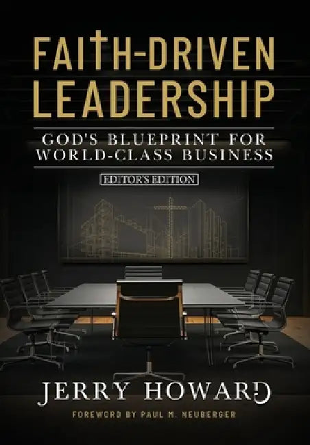 Faith Driven Leadership: God's Blueprint for World Class Business - Editor's Edition by Jerry D. Howard