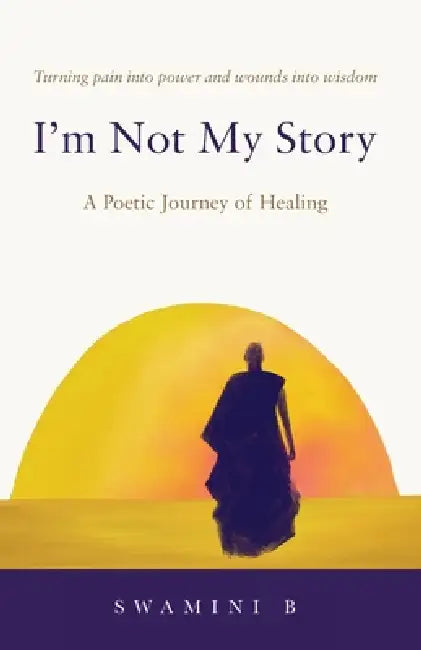 I'm Not My Story: A Poetic Journey of Healing by Swamini B