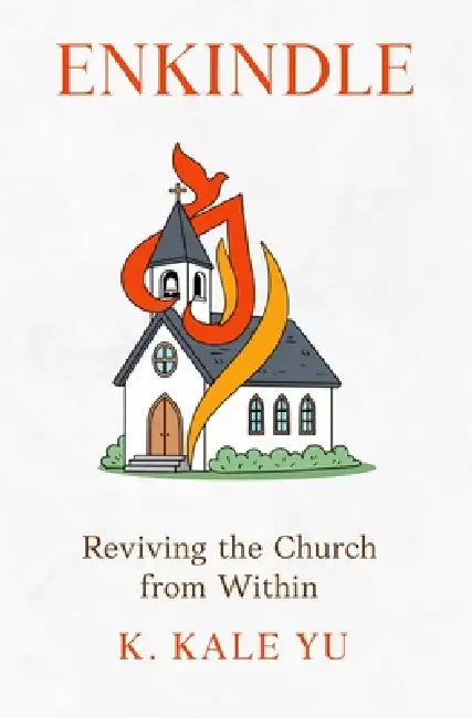 Enkindle: Reviving the Church from Within by K. Kale Yu