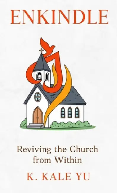 Enkindle: Reviving the Church from Within by K. Kale Yu