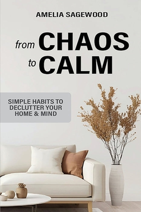 From Chaos to Calm: Simple Habits to Declutter Your Home and Mind by Amelia Sagewood