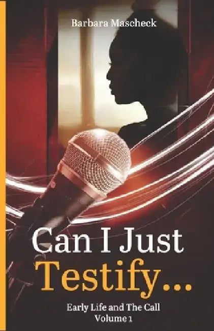"Can I Just Testify...": Early Life and The Call (Volume 1) by Barbara Mascheck