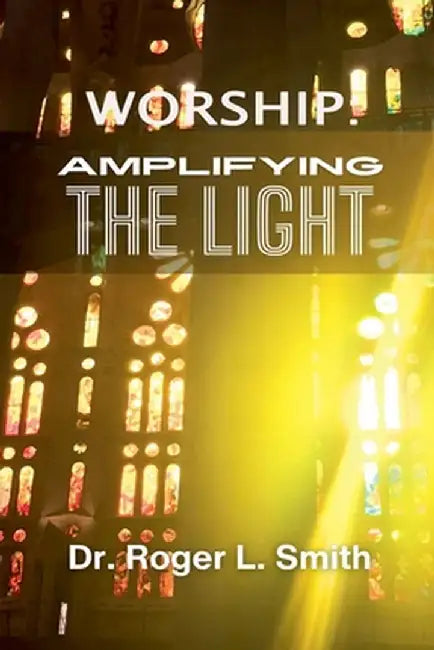 Worship: Amplifying the Light by Smith, Roger L.